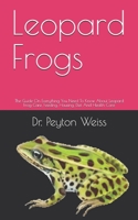 Leopard Frogs: The Guide On Everything You Need To Know About Leopard Frog Care, Feeding, Housing, Diet And Health Care B089TS16FV Book Cover