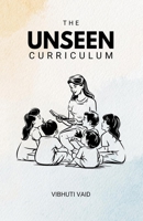 The Unseen Curriculum: The Nuances of Being a Teacher B0H9SL75ZZ Book Cover