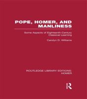 Pope, Homer and Manliness: Some Aspects of Eighteenth-Century Classical Learning 1138979066 Book Cover