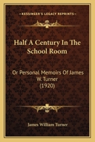 Half A Century In The School Room: Or Personal Memoirs Of James W. Turner 1164663437 Book Cover