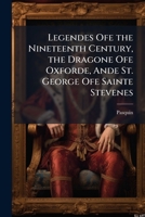 Legendes Ofe the Nineteenth Century, the Dragone Ofe Oxforde, Ande St. George Ofe Sainte Stevenes 1148699376 Book Cover