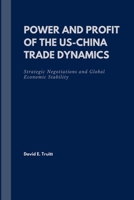 Power and Profit of the US-China Trade Dynamics: Strategic Negotiations and Global Economic Stability B0FD9Q78TZ Book Cover