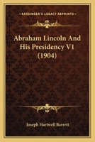 Abraham Lincoln And His Presidency V1 0548907439 Book Cover