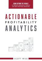 Actionable Profitability Analytics: Going Beyond The Visuals To Produce Meaningful Insights And Drive Profitable Behaviors 1949639711 Book Cover