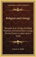Religion And Liturgy: Religion And Liturgy, The Body Mystical, The Eucharistic Liturgy, Divine Praise In Labor And In Song 1432595644 Book Cover