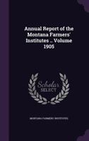 Annual Report of the Montana Farmers' Institutes .. Volume 1905 1359180362 Book Cover