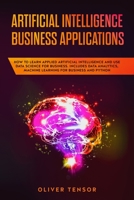 Artificial Intelligence Business Applications: How to Learn Applied Artificial Intelligence and Use Data Science for Business. Includes Data Analytics, Machine Learning for Business and Python 1086821599 Book Cover