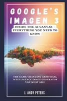 GOOGLE’S IMAGEN 3: Inside the AI Canvas – Everything You Need to Know (AI, GADGET, BOT AND TRENDS UPDATES) B0DR4BX4YM Book Cover