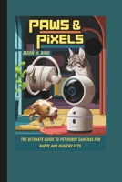 PAWS & PIXELS: THE ULTIMATE GUIDE TO PET ROBOT CAMERAS FOR HAPPY AND HEALTHY PETS B0DVGF926V Book Cover