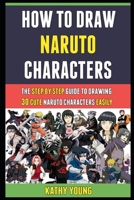 How To Draw Naruto Characters: The Step By Step Guide To Drawing 30 Cute Naruto Characters Easily. B08Y64Q7C8 Book Cover