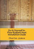 Do-It-Yourself In-Floor Radiant Heat Installation Guide 1480244074 Book Cover