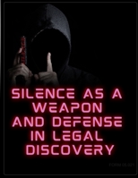 Silence as a Weapon and a Defense in Legal Discovery: Form #05.021 B09S66KYJX Book Cover