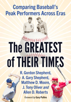 The Greatest of Their Times: Comparing Baseball's Peak Performers Across Eras 1476697965 Book Cover