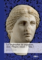 La Destruction du paganisme dans l'Empire romain - Tome 1: Les Guerres de Religion dans l'Antiquité tardive et le Haut Moyen Âge, de Constantin à Charle (French Edition) 2342367813 Book Cover