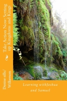 Take Action Now: Setting Up Kingdoms and Kings: Learning Withjoshua and Samuel 1540739724 Book Cover