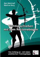 Richtig schießen mit dem Recurvebogen: Von Anfang an. Mit vielen praktischen Trainingstipps 3744894843 Book Cover