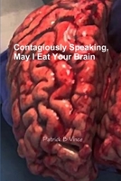 Contagiously Speaking, May I Eat Your Brain 1312288329 Book Cover