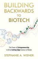 Building Backwards to Biotech: The Power of Entrepreneurship to Drive Cutting-Edge Science to Market B09TYS91DX Book Cover