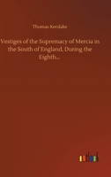 Vestiges of the Supremacy of Mercia in the South of England, During the Eighth Century 1376851059 Book Cover