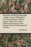 Woodcuts and Wood Engravings - Being a Lecture Delivered to the Print Collectors' Club on January 20th, 1925, on the Origin and Character of the Present School of Engraving and Cutting 1447445910 Book Cover