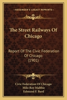 The Street Railways of Chicago; Report of the Civic Federation of Chicago 1164121537 Book Cover