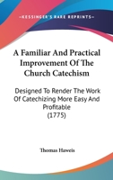 A Familiar And Practical Improvement Of The Church Catechism: Designed To Render The Work Of Catechizing More Easy And Profitable 0548627703 Book Cover