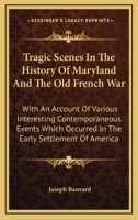 Tragic Scenes in the History of Maryland and the Old French War: With an Account of Various Interest 0548473234 Book Cover