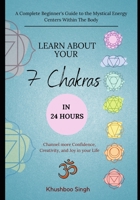 Learn About Your 7 Chakras in 24 Hours: A Complete Beginner's Guide to the Mystical Energy Centers Within The Body B097XH3Z7M Book Cover