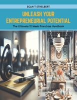 Unleash Your Entrepreneurial Potential: The Ultimate 12 Week Franchise Handbook B0CWXJSR4B Book Cover