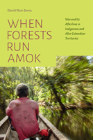 When Forests Run Amok: War and Its Afterlives in Indigenous and Afro-Colombian Territories 1478019506 Book Cover