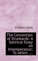 The Convention Of Drunkards, A Satirical Essay On Intemperance: To Which Are Added, Three Speeches On The Same Subject 1437171745 Book Cover