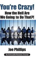You're Crazy! How the Hell Are We Going to Do That?!: What Leaders Need to Do to Be Successful and Get Their People Fully Engaged and Fully Committed 1616992867 Book Cover