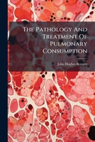 The Pathology and Treatment of Pulmonary Tuberculosis: And On the Local Medication of Pharyngeal and Laryngeal Diseases Frequently Mistaken For, Or Associated With, Phthisis 1017974489 Book Cover
