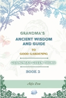 Grandma's Ancient Wisdom and Guide to Good Gardening: Grandma's Green Thumb B0CDN7NJX4 Book Cover