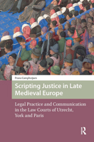 Scripting Justice in Late Medieval Europe: Legal Practice and Communication in the Law Courts of Utrecht, York and Paris 9463723471 Book Cover