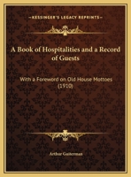 A Book of Hospitalities and a Record of Guests: With a Foreword on Old House Mottoes 0548616604 Book Cover