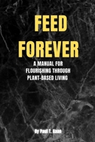 Feed forever: A Manual for Flourishing Through Plant-Based Living B0CNMZ29QB Book Cover