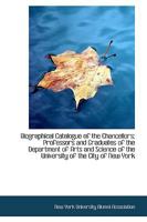 Biographical Catalogue of the Chancellors, Professors and Graduates of the Department of Arts and Science of the University of the City of New York (1 1436789206 Book Cover