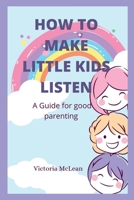 How to make little kids listen: A guide for good parenting B0BBY87R2S Book Cover