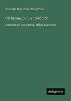Catherine, ou, La croix d'or: Comédie en deux actes, mêlée de chants (French Edition) 3386641431 Book Cover