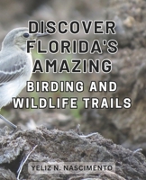 Discover Florida's Amazing Birding and Wildlife Trails: Uncover Florida's Enthralling Wildlife Sanctuaries and Birdwatching Destinations for Nature Enthusiasts. B0CPQQBQVK Book Cover