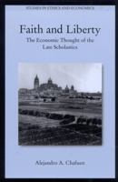 Faith and Liberty: The Economic Thought of the Late Scholastics (Studies in Ethics and Economics) 0739105418 Book Cover
