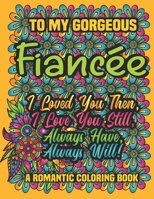 To My Gorgeous Fianc�e I loved You Then, I love You Still, Always Have, Always Will! A Romantic Coloring Book: Romantic Quotes with Floral Designs, Coloring Book, 50 Designs(102 pages), 8.5x11 Dimensi B08457LKXG Book Cover