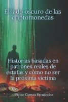 El lado oscuro de las criptomonedas: Historias basadas en patrones reales de estafas y cómo no ser la próxima víctima: Cómo evitar estafas con las Criptomonedas (Spanish Edition) B0FDH5Z854 Book Cover