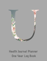 U Annual Health Journal Planner One Year Log Book Monogrammed Personalized Initial: Medical Documentation Notebook with Letter U Alphabet Floral (CQS.0446) 1660737214 Book Cover