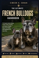 Ultimate French Bulldog Handbook: The Complete Guide to Raising, Training, Feeding, Grooming, and Caring for a Healthy, Happy French Bulldog from Puppyhood to the Senior Years B0HFFVNTPM Book Cover
