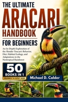 THE COMPLETE ARACARI REFERENCE ENCYCLOPEDIA: A Definitive Scientific Exploration of Neotropical Toucan Ecology, Canopy Biodiversity, Behavioral ... Biology, and Species Conservation B0H368399L Book Cover