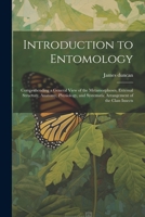 Introduction to Entomology: Comprehending a General View of the Metamorphoses, External Structure, Anatomy, Physiology, and Systematic Arrangement of the Class Insects 1022855883 Book Cover