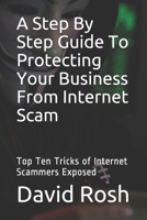 A Step By Step Guide To Protecting Your Business From Internet Scam: Top Ten Tricks of Internet Scammers Exposed B08ZFHVLL7 Book Cover