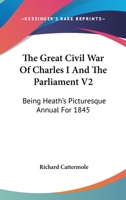 The Great Civil War Of Charles I And The Parliament V2: Being Heath's Picturesque Annual For 1845 1178377571 Book Cover